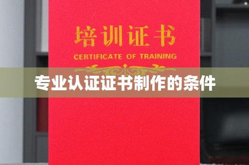 咸丰专业认证证书制作的条件
