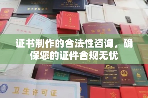 阿荣旗证书制作的合法性咨询，确保您的证件合规无忧